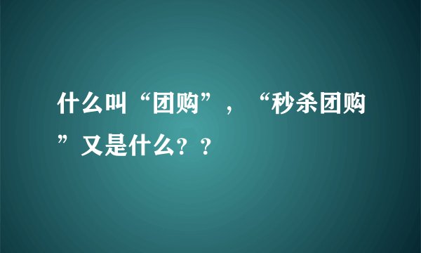 什么叫“团购”,“秒杀团购”又是什么??