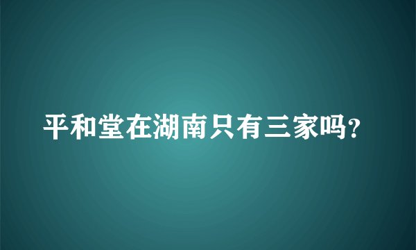 平和堂在湖南只有三家吗?