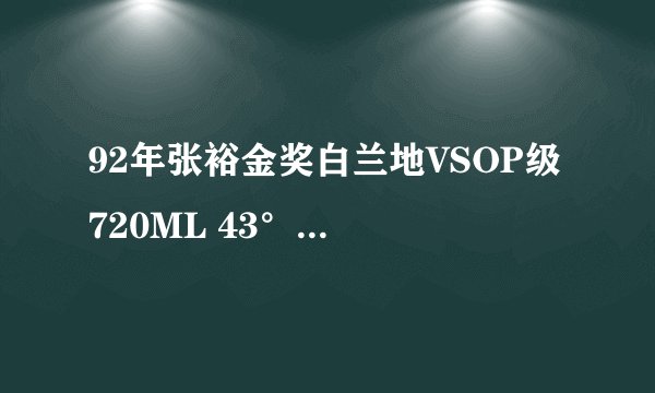 92年张裕金奖白兰地VSOP级 720ML 43°现在市价大概多少钱。。。 磨砂绿瓶的。