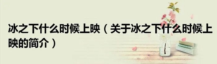 冰之下什么时候上映(关于冰之下什么时候上映的简介)