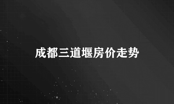 成都三道堰房价走势