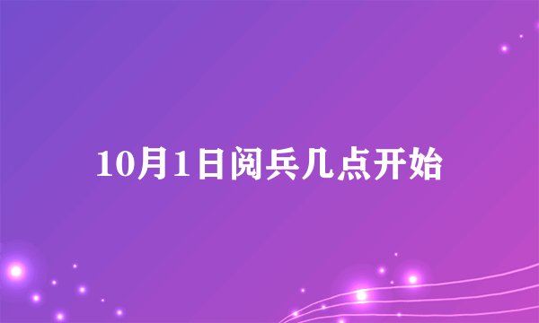 10月1日阅兵几点开始