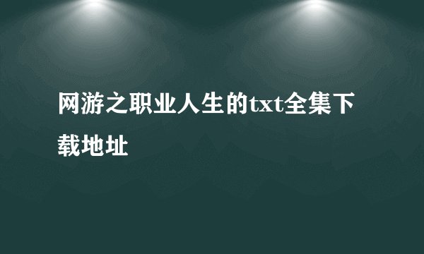 网游之职业人生的txt全集下载地址