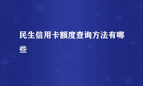 民生信用卡额度查询方法有哪些