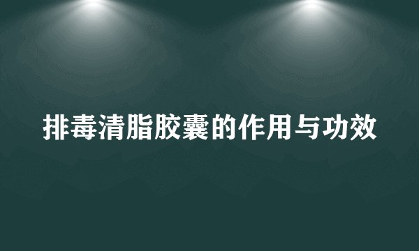 排毒清脂胶囊的作用与功效