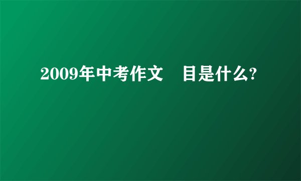2009年中考作文題目是什么?