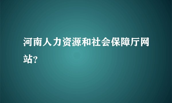 河南人力资源和社会保障厅网站？