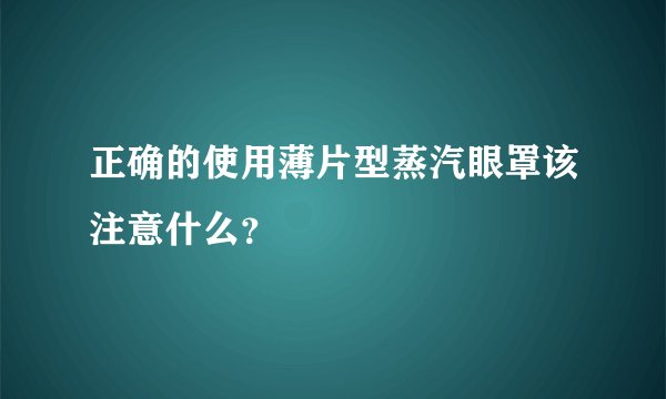 正确的使用薄片型蒸汽眼罩该注意什么?
