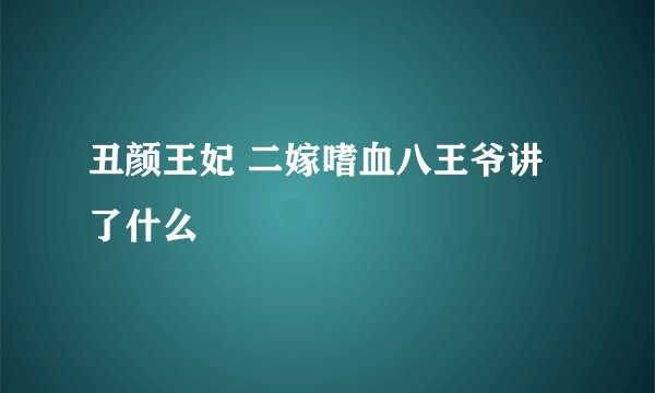 丑颜王妃 二嫁嗜血八王爷讲了什么