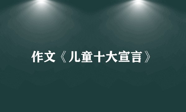 作文《儿童十大宣言》