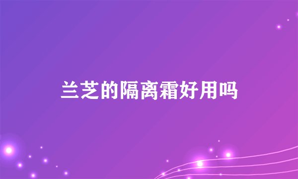 兰芝的隔离霜好用吗