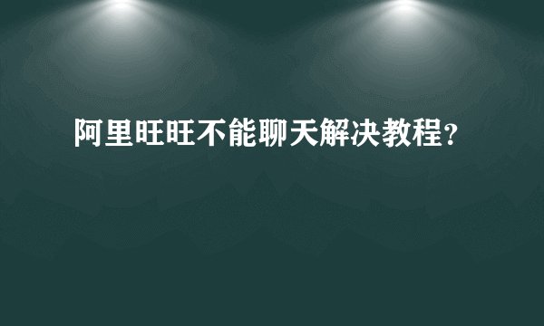 阿里旺旺不能聊天解决教程？