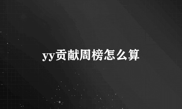 yy贡献周榜怎么算