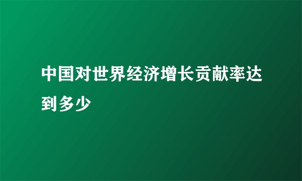 中国对世界经济增长贡献率达到多少