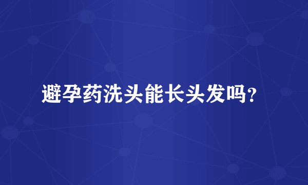 避孕药洗头能长头发吗？