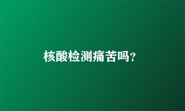核酸检测痛苦吗？