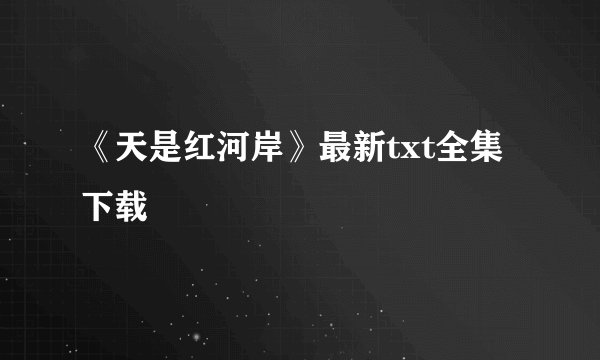 《天是红河岸》最新txt全集下载