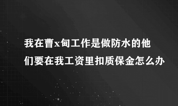 我在曹x甸工作是做防水的他们要在我工资里扣质保金怎么办