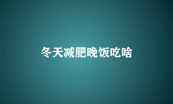 冬天减肥晚饭吃啥