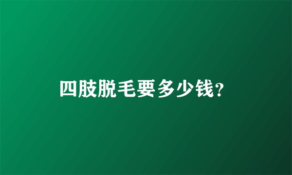 四肢脱毛要多少钱?