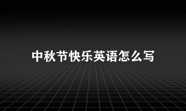 中秋节快乐英语怎么写