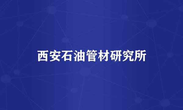 西安石油管材研究所