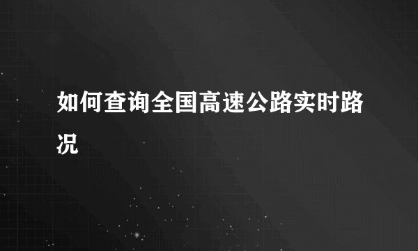 如何查询全国高速公路实时路况