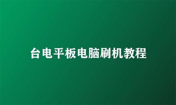 台电平板电脑刷机教程