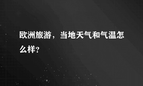 欧洲旅游，当地天气和气温怎么样？