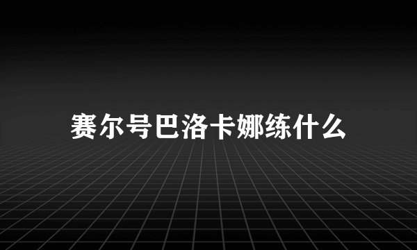 赛尔号巴洛卡娜练什么