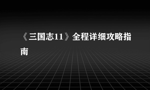 《三国志11》全程详细攻略指南