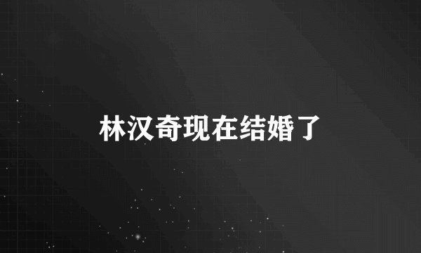 林汉奇现在结婚了