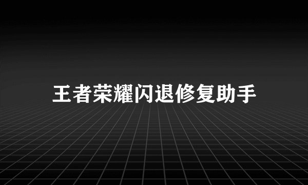 王者荣耀闪退修复助手