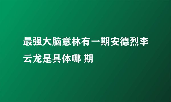 最强大脑意林有一期安德烈李云龙是具体哪 期