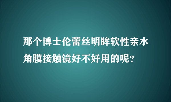 那个博士伦蕾丝明眸软性亲水角膜接触镜好不好用的呢?