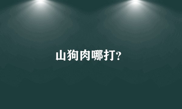 山狗肉哪打？