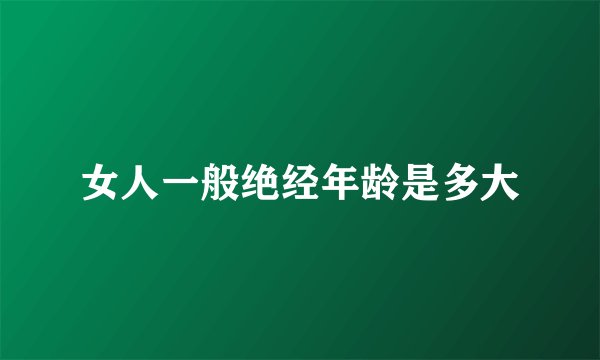 女人一般绝经年龄是多大