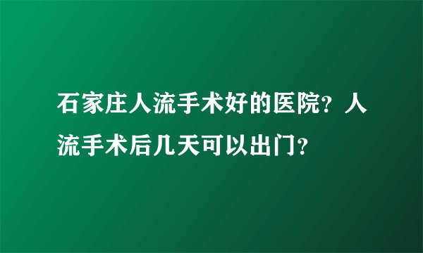 石家庄人流手术好的医院?人流手术后几天可以出门?