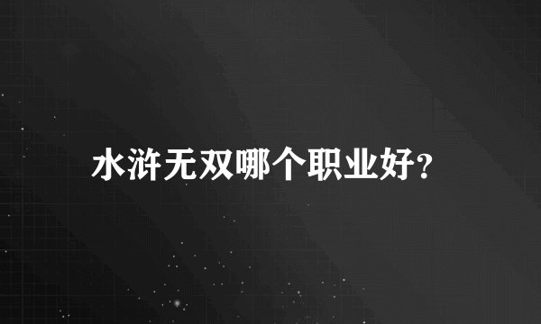 水浒无双哪个职业好?