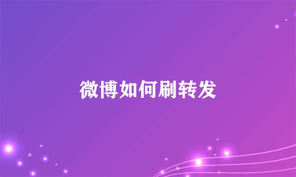 微博如何刷转发