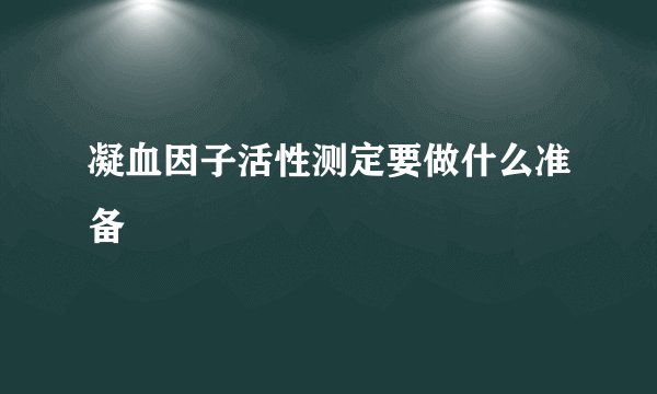 凝血因子活性测定要做什么准备