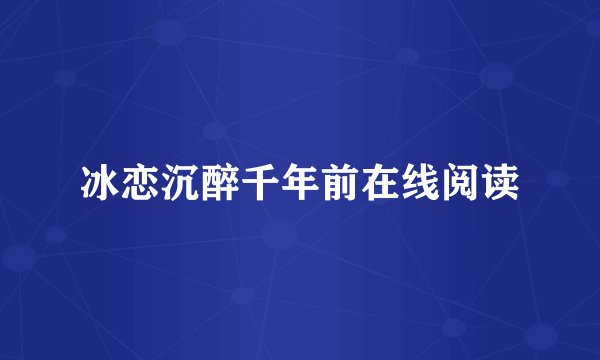 冰恋沉醉千年前在线阅读