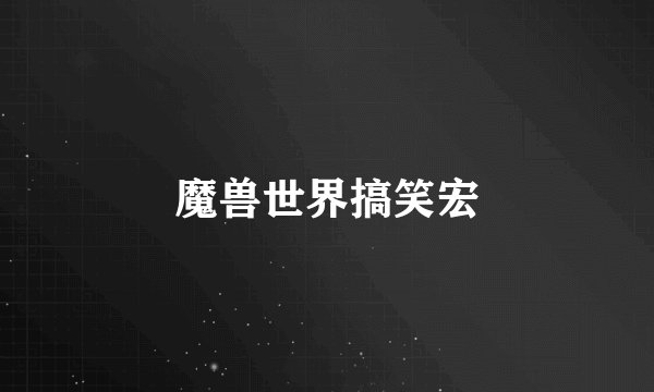 魔兽世界搞笑宏