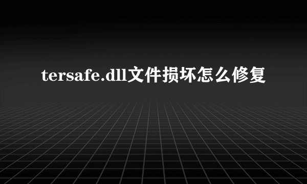 tersafe.dll文件损坏怎么修复