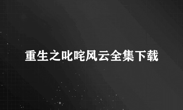重生之叱咤风云全集下载