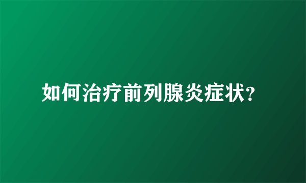 如何治疗前列腺炎症状？