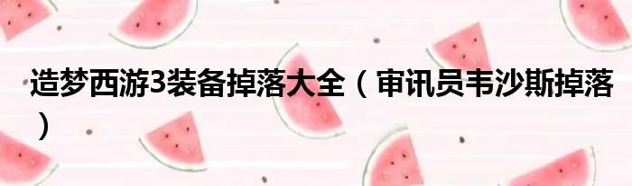 造梦西游3装备掉落大全(审讯员韦沙斯掉落)