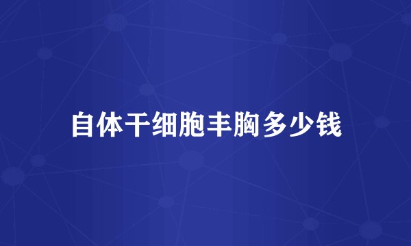 自体干细胞丰胸多少钱