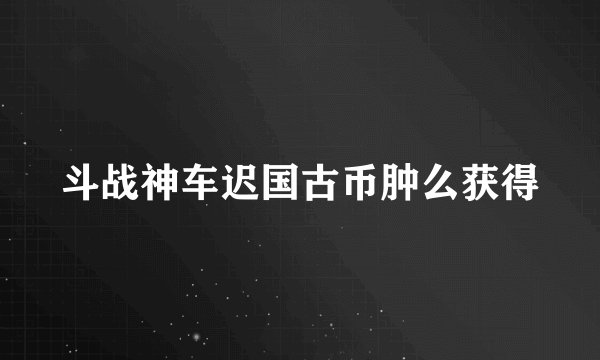 斗战神车迟国古币肿么获得