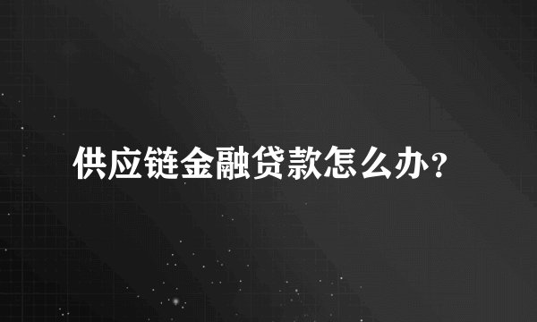 供应链金融贷款怎么办？